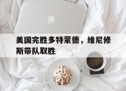 开云体育下载-关于美国完胜多特蒙德，维尼修斯带队取胜的信息