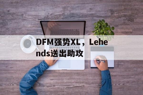 包含DFM强势XL，Lehends送出助攻的词条